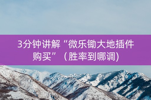 3分钟讲解“微乐锄大地插件购买”（胜率到哪调)