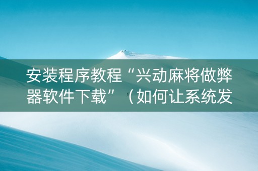 安装程序教程“兴动麻将做弊器软件下载”（如何让系统发好牌)
