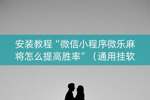 安装教程“微信小程序微乐麻将怎么提高胜率”（通用挂软件多少钱)