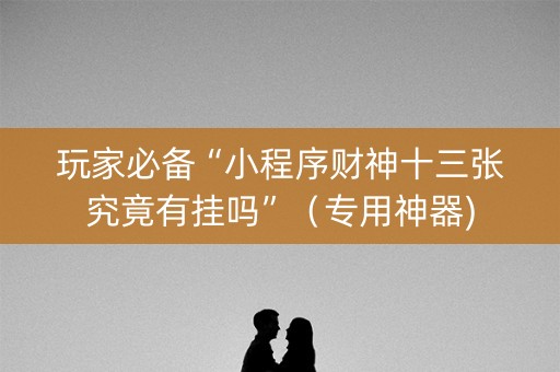 玩家必备“小程序财神十三张究竟有挂吗”（专用神器)