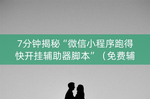 7分钟揭秘“微信小程序跑得快开挂辅助器脚本”（免费辅助)