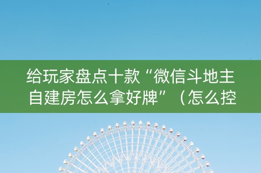 给玩家盘点十款“微信斗地主自建房怎么拿好牌”（怎么控制输赢)