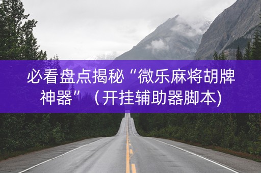 必看盘点揭秘“微乐麻将胡牌神器”（开挂辅助器脚本)