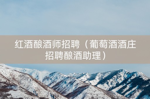 红酒酿酒师招聘（葡萄酒酒庄招聘酿酒助理）