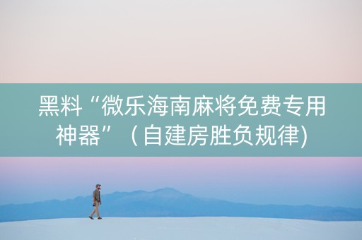 黑料“微乐海南麻将免费专用神器”（自建房胜负规律)