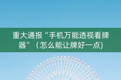 重大通报“手机万能透视看牌器”（怎么能让牌好一点)