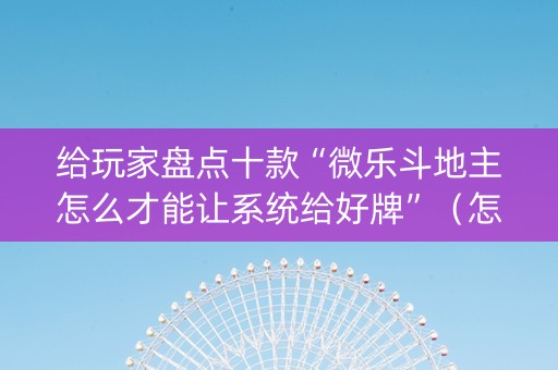 给玩家盘点十款“微乐斗地主怎么才能让系统给好牌”（怎么控制输赢)