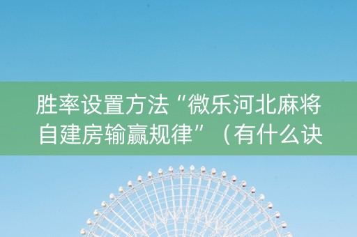 胜率设置方法“微乐河北麻将自建房输赢规律”（有什么诀窍)