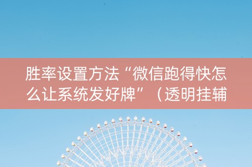 胜率设置方法“微信跑得快怎么让系统发好牌”（透明挂辅助器)