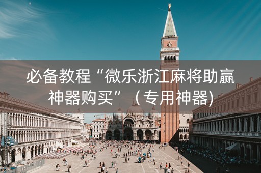 必备教程“微乐浙江麻将助赢神器购买”（专用神器)