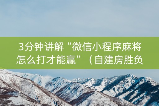 3分钟讲解“微信小程序麻将怎么打才能赢”（自建房胜负规律)