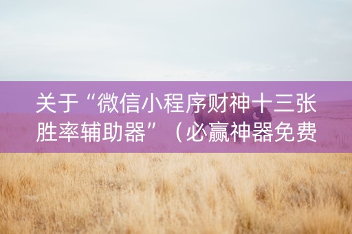 关于“微信小程序财神十三张胜率辅助器”（必赢神器免费安装)
