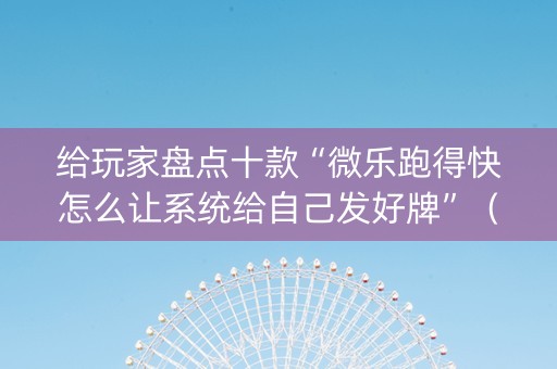 给玩家盘点十款“微乐跑得快怎么让系统给自己发好牌”（怎么设置才能赢)