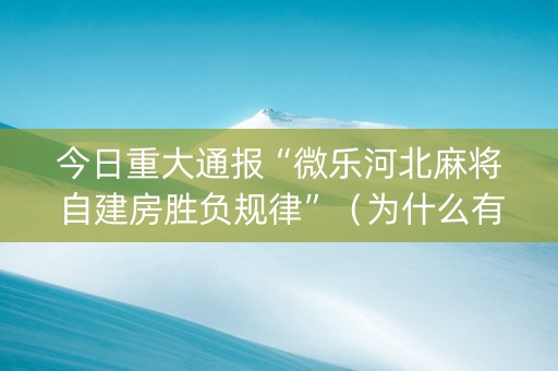 今日重大通报“微乐河北麻将自建房胜负规律”（为什么有人一直赢)
