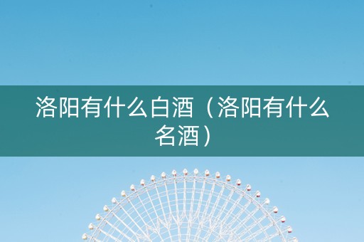 洛阳有什么白酒（洛阳有什么名酒）