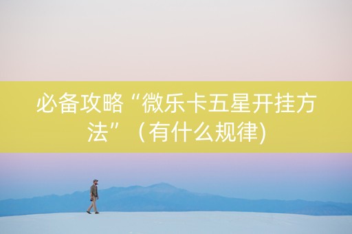 必备攻略“微乐卡五星开挂方法”（有什么规律)