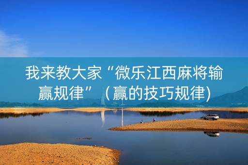 我来教大家“微乐江西麻将输赢规律”（赢的技巧规律)