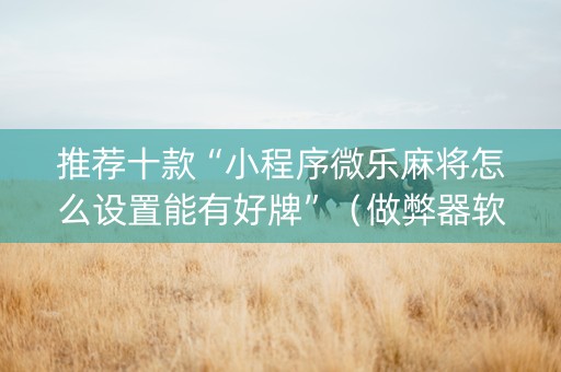 推荐十款“小程序微乐麻将怎么设置能有好牌”（做弊器软件下载)