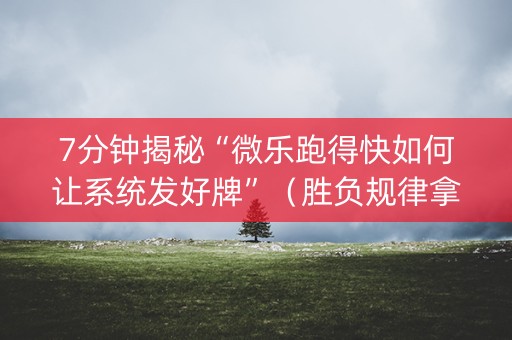 7分钟揭秘“微乐跑得快如何让系统发好牌”（胜负规律拿好牌)