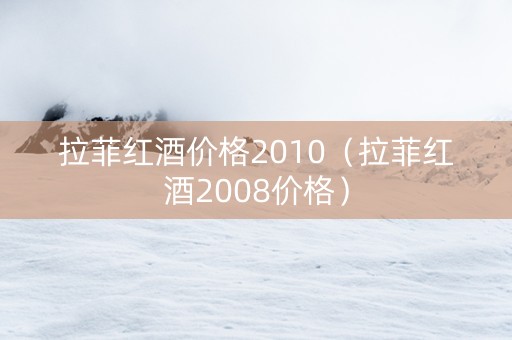 拉菲红酒价格2010（拉菲红酒2008价格）
