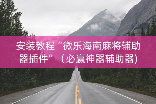 安装教程“微乐海南麻将辅助器插件”（必赢神器辅助器)