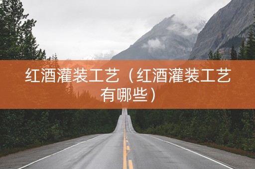 红酒灌装工艺（红酒灌装工艺有哪些）