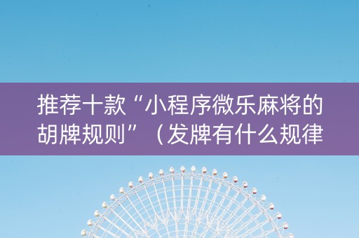 推荐十款“小程序微乐麻将的胡牌规则”（发牌有什么规律吗)