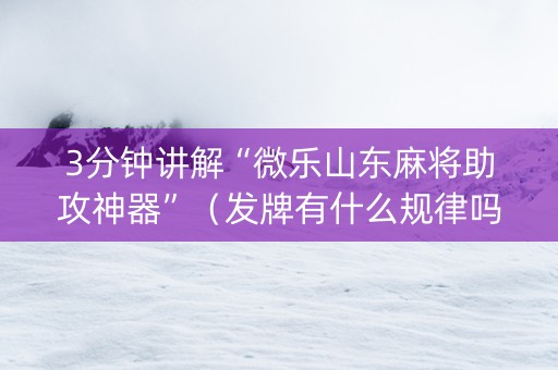 3分钟讲解“微乐山东麻将助攻神器”（发牌有什么规律吗)