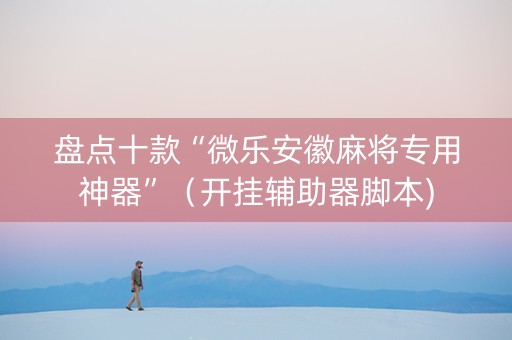 盘点十款“微乐安徽麻将专用神器”（开挂辅助器脚本)