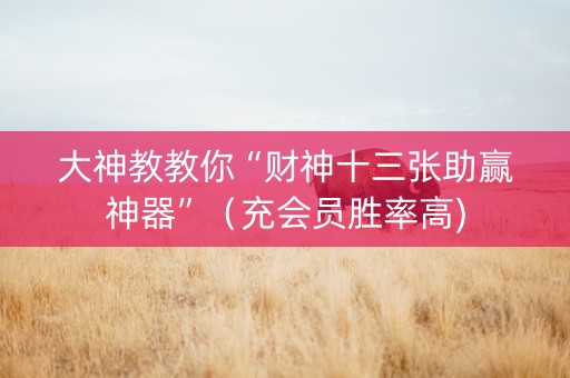 大神教教你“财神十三张助赢神器”（充会员胜率高)