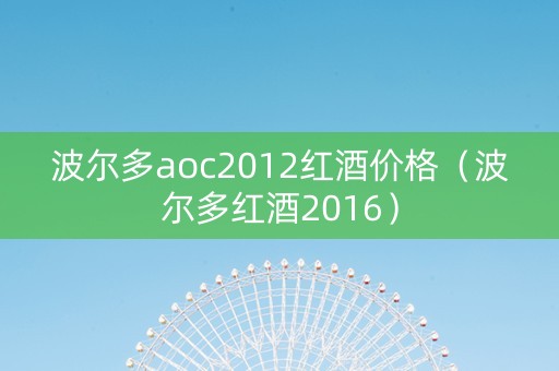 波尔多aoc2012红酒价格（波尔多红酒2016）