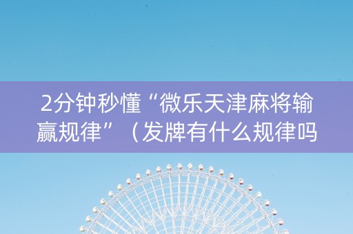 2分钟秒懂“微乐天津麻将输赢规律”（发牌有什么规律吗)