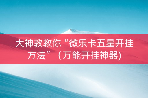 大神教教你“微乐卡五星开挂方法”（万能开挂神器)