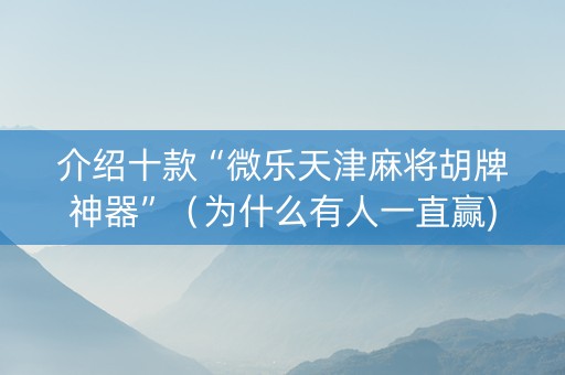 介绍十款“微乐天津麻将胡牌神器”（为什么有人一直赢)