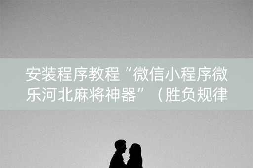 安装程序教程“微信小程序微乐河北麻将神器”（胜负规律拿好牌)