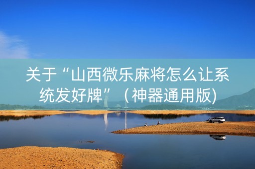 关于“山西微乐麻将怎么让系统发好牌”（神器通用版)