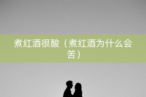 煮红酒很酸（煮红酒为什么会苦）