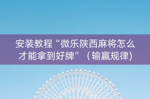 安装教程“微乐陕西麻将怎么才能拿到好牌”（输赢规律)
