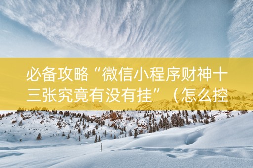 必备攻略“微信小程序财神十三张究竟有没有挂”（怎么控制输赢)