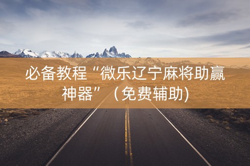 必备教程“微乐辽宁麻将助赢神器”（免费辅助)