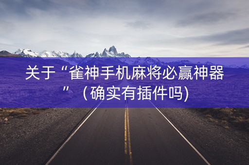 关于“雀神手机麻将必赢神器”（确实有插件吗)