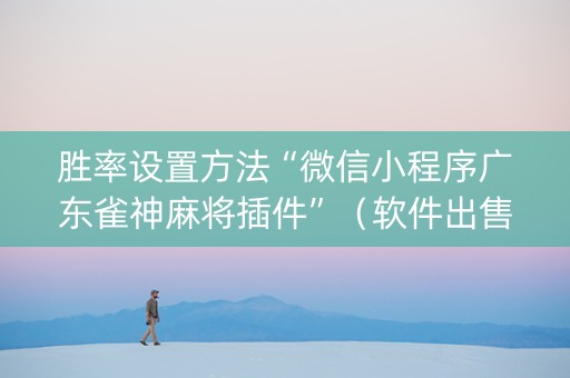 胜率设置方法“微信小程序广东雀神麻将插件”（软件出售)