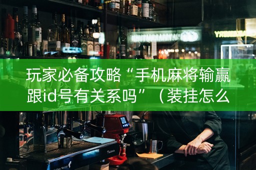 玩家必备攻略“手机麻将输赢跟id号有关系吗”（装挂怎么安装)