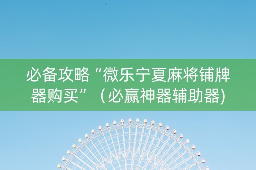 必备攻略“微乐宁夏麻将铺牌器购买”（必赢神器辅助器)