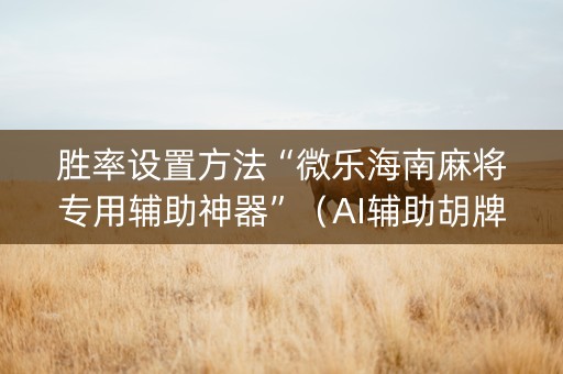 胜率设置方法“微乐海南麻将专用辅助神器”（AI辅助胡牌规则)