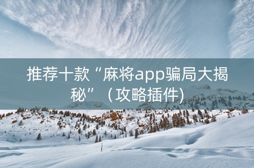 推荐十款“麻将app骗局大揭秘”（攻略插件)