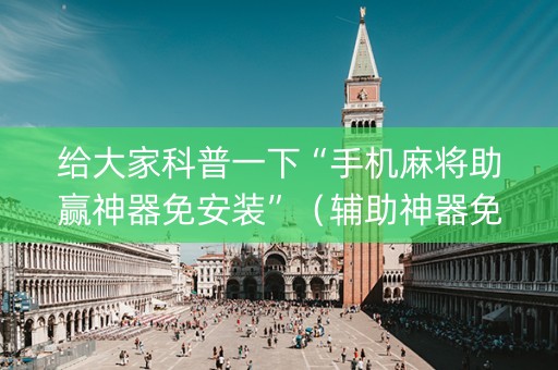 给大家科普一下“手机麻将助赢神器免安装”（辅助神器免费)