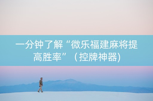 一分钟了解“微乐福建麻将提高胜率”（控牌神器)