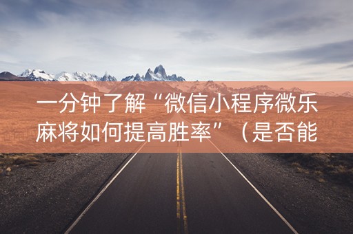 一分钟了解“微信小程序微乐麻将如何提高胜率”（是否能开挂)