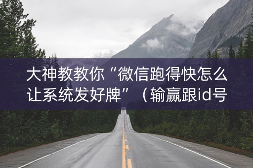 大神教教你“微信跑得快怎么让系统发好牌”（输赢跟id号有关系吗)